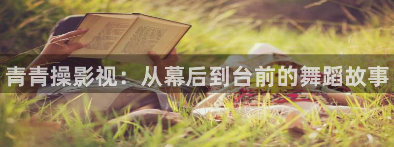 琪琪影院色原网站：青青操影视：从幕后到台前的舞蹈故事