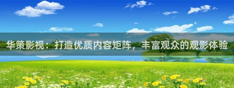 777琪琪电影网午夜理论片：华策影视：打造优质内容矩阵，丰富观众的观影体验