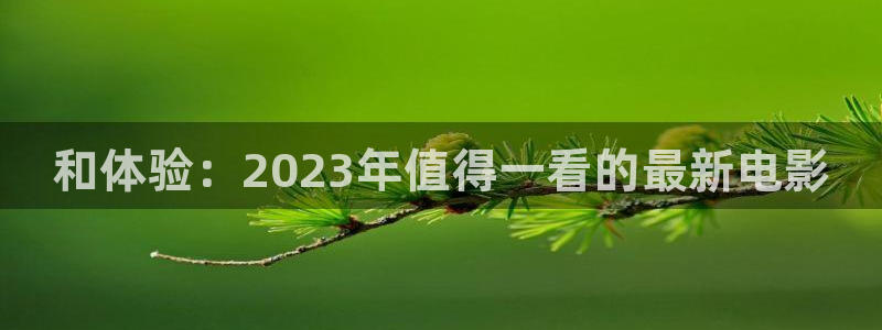 琪琪电影院免费观看电视剧高清：和体验：2023年值得一看的最新电影